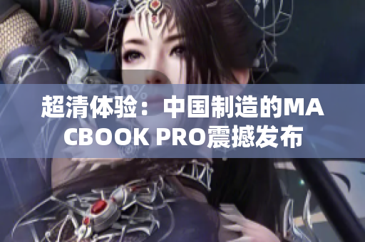 超清体验：中国制造的MACBOOK PRO震撼发布