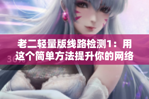 老二轻量版线路检测1：用这个简单方法提升你的网络连接速度