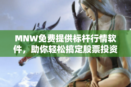 MNW免费提供标杆行情软件，助你轻松搞定股票投资