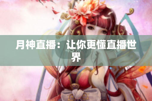 月神直播：让你更懂直播世界
