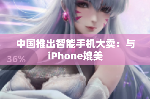 中国推出智能手机大卖：与iPhone媲美