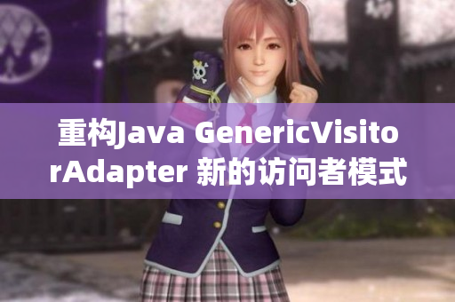 重构Java GenericVisitorAdapter 新的访问者模式实现