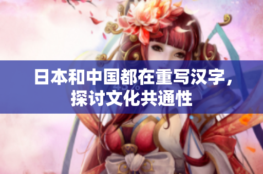 日本和中国都在重写汉字，探讨文化共通性