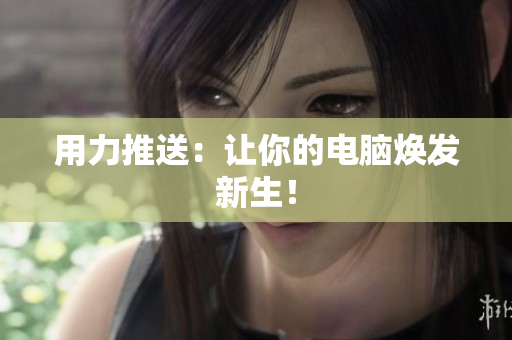 用力推送：让你的电脑焕发新生！