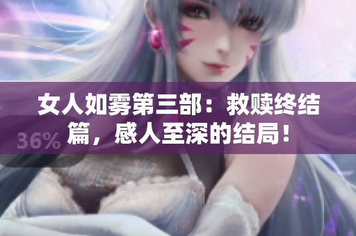 女人如雾第三部：救赎终结篇，感人至深的结局！