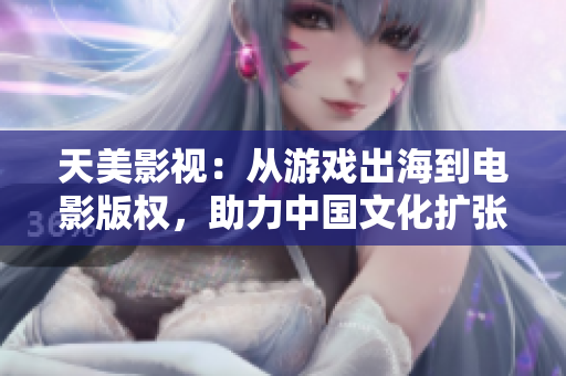 天美影视：从游戏出海到电影版权，助力中国文化扩张