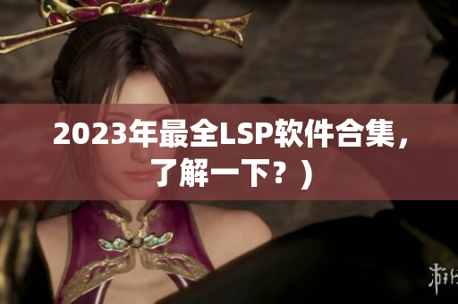 2023年最全LSP软件合集，了解一下？)