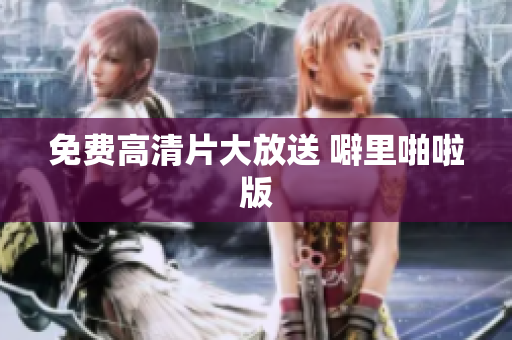 免费高清片大放送 噼里啪啦版