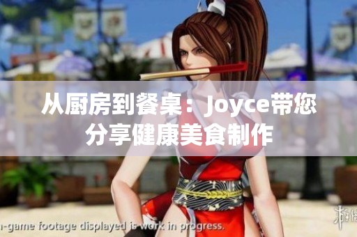 从厨房到餐桌：Joyce带您分享健康美食制作