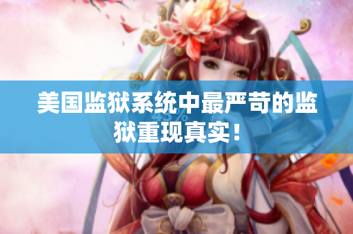 美国监狱系统中最严苛的监狱重现真实！