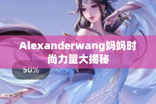 Alexanderwang妈妈时尚力量大揭秘