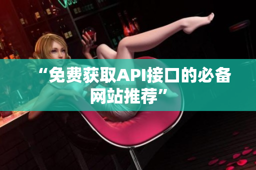 “免费获取API接口的必备网站推荐”