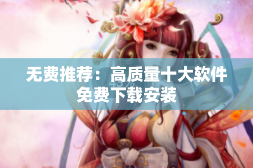 无费推荐：高质量十大软件免费下载安装