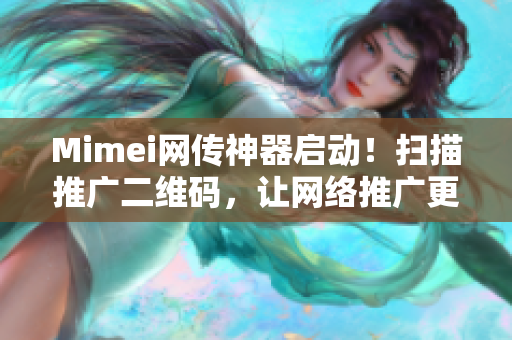 Mimei网传神器启动！扫描推广二维码，让网络推广更高效！
