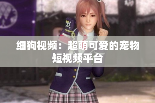 细狗视频：超萌可爱的宠物短视频平台