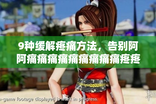 9种缓解疼痛方法，告别阿阿痛痛痛痛痛痛痛痛痛疼疼疼疼