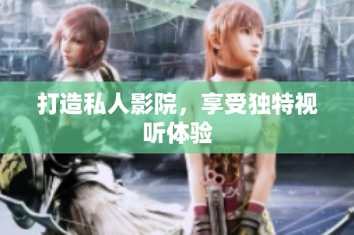 打造私人影院，享受独特视听体验