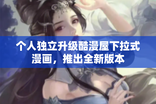 个人独立升级酷漫屋下拉式漫画，推出全新版本