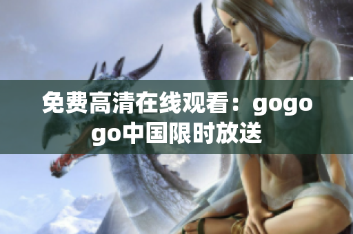免费高清在线观看：gogogo中国限时放送