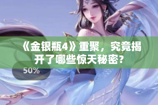 《金银瓶4》重聚，究竟揭开了哪些惊天秘密？