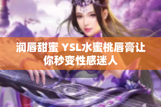 润唇甜蜜 YSL水蜜桃唇膏让你秒变性感迷人