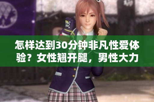 怎样达到30分钟非凡性爱体验？女性翘开腿，男性大力进攻