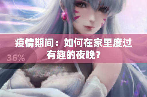 疫情期间：如何在家里度过有趣的夜晚？