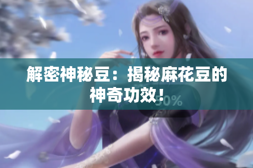 解密神秘豆：揭秘麻花豆的神奇功效！