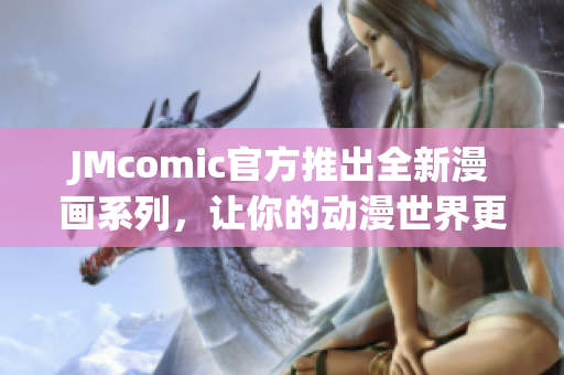 JMcomic官方推出全新漫画系列，让你的动漫世界更丰富！
