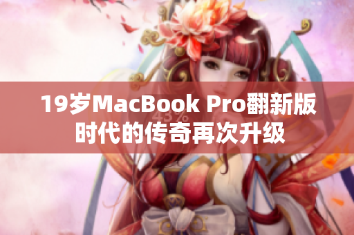 19岁MacBook Pro翻新版 时代的传奇再次升级