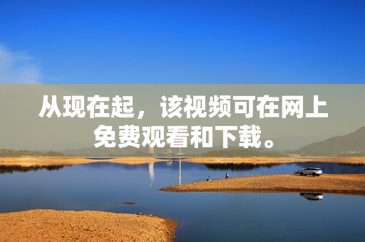 从现在起，该视频可在网上免费观看和下载。