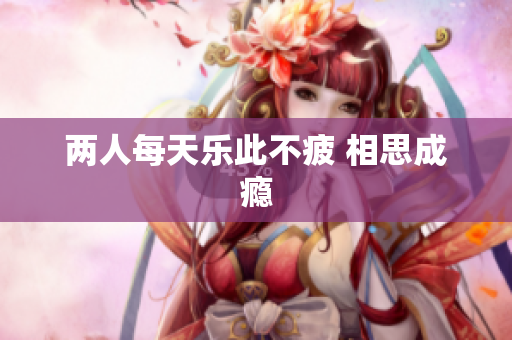 两人每天乐此不疲 相思成瘾