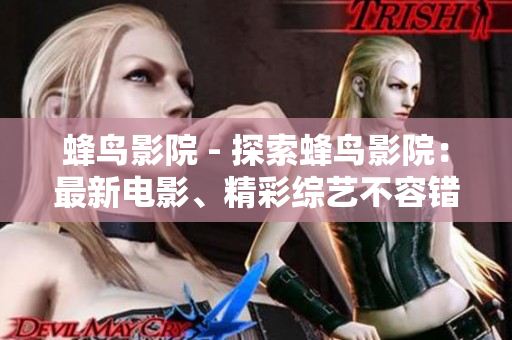蜂鸟影院 - 探索蜂鸟影院：最新电影、精彩综艺不容错过