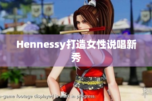 Hennessy打造女性说唱新秀