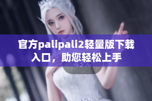 官方palipali2轻量版下载入口，助您轻松上手