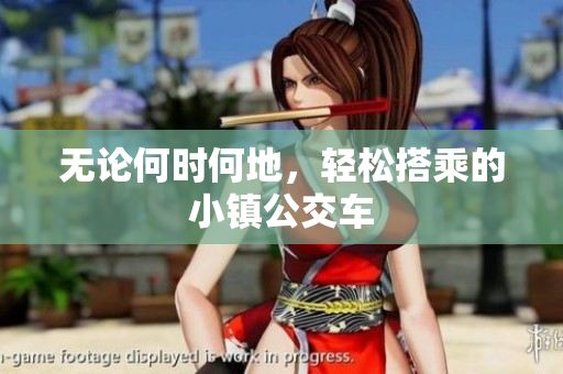 无论何时何地，轻松搭乘的小镇公交车