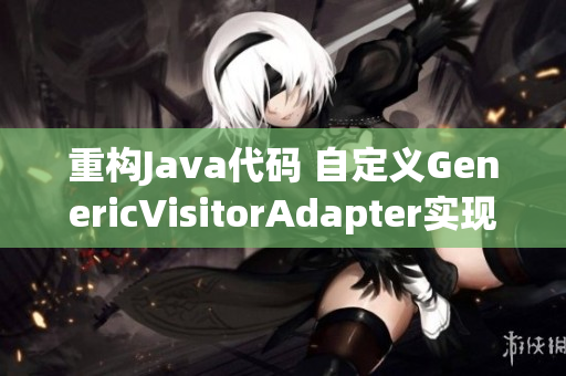 重构Java代码 自定义GenericVisitorAdapter实现