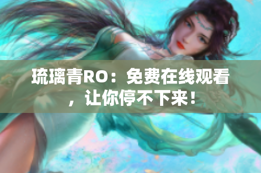 琉璃青RO：免费在线观看，让你停不下来！