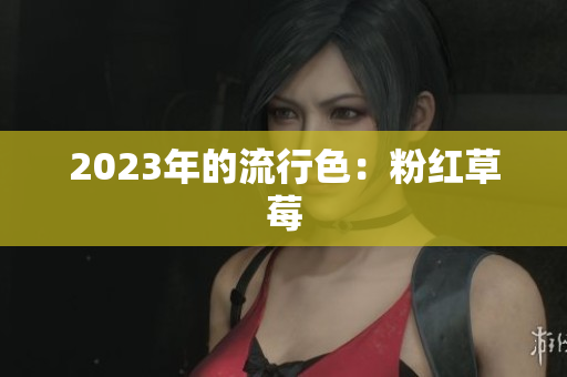 2023年的流行色：粉红草莓