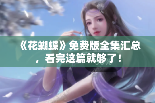 《花蝴蝶》免费版全集汇总，看完这篇就够了！