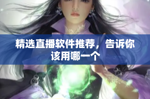 精选直播软件推荐，告诉你该用哪一个