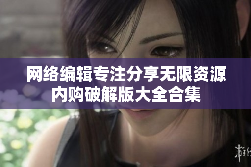 网络编辑专注分享无限资源内购破解版大全合集