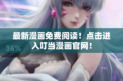 最新漫画免费阅读！点击进入叮当漫画官网！