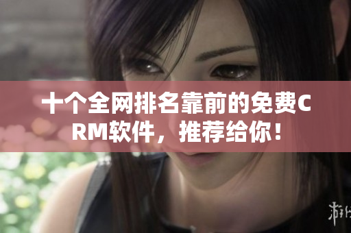 十个全网排名靠前的免费CRM软件，推荐给你！