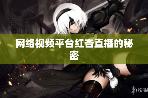 网络视频平台红杏直播的秘密