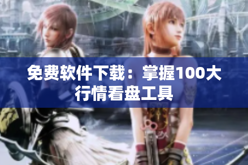 免费软件下载：掌握100大行情看盘工具