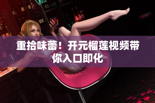重拾味蕾！开元榴莲视频带你入口即化