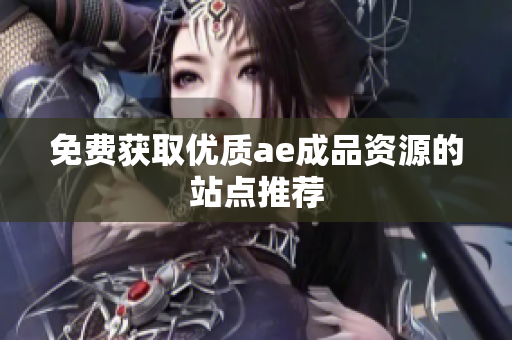 免费获取优质ae成品资源的站点推荐
