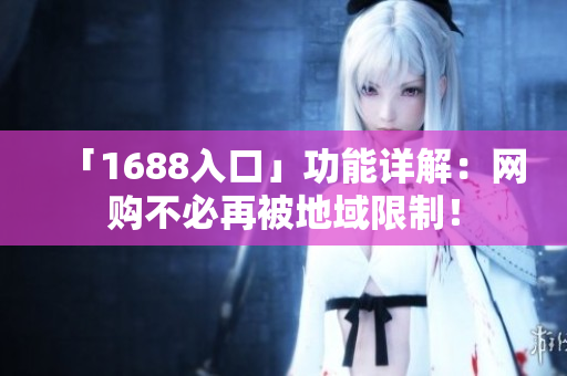 「1688入口」功能详解：网购不必再被地域限制！