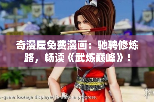 奇漫屋免费漫画：驰骋修炼路，畅读《武炼巅峰》！